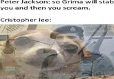 Peter Jackson: so Grima will stab you and then you scream. Cristopher lee: MEMES MORIA PROSY TOO @doggendus