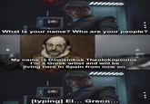 What is your name? Who are your people? My name is Doménikos Theotokopoulos. I'm a Greek artist and will be living here in Spain from now on. [typing] El... Greco...