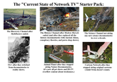 The "Current State of Network TV" Starter Pack: The Discovery Channel after MythBusters ended. The History Channel after Modern Marvels ended (and after they replaced all the history documentaries with Ancient Aliens, conspiracy theories, and pawn shop shows). The Science Channel not airing any new science documentaries in over a decade. TLC after they switched from documentaries to reality shows. Animal Planet after they stopped airing Nature Documentaries. (it's now all pet shows and HGTV overflow content about treehouses.) Cartoon Network after they stopped airing original cartoons (Adult Swim doesn't count).