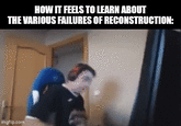HOW IT FEELS TO LEARN ABOUT THE VARIOUS FAILURES OF RECONSTRUCTION: imgflip.com