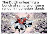 The Dutch unleashing a bunch of samurai on some random Indonesian islands