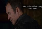 "Hard truths cut both ways Stannis Baratheon