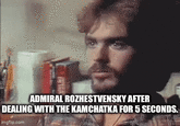 ADMIRAL ROZHESTVENSKY AFTER DEALING WITH THE KAMCHATKA FOR 5 SECONDS. imgflip.com