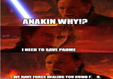 ANAKIN WHY!? I NEED TO SAVE PADME imgflip.com WE HAVE FORCE HEALING YOU DUMB F---.
