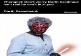 Therapist: Don't worry Darth Gradmaul isn't real he can't hurt you Darth Grandmaul: ⑥memeobi
