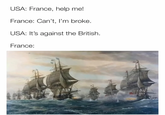 USA: France, help me! France: Can't, I'm broke. USA: It's against the British. France: