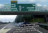 LEFT EXIT 12 Whispering, using hand signals, going to another room "We could learn Chinese" imgflip.com The Party figuring out how to communicate their secret plans while NPCs are around