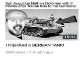 Sgt. Augustus Nathan Goldman with 2 friends after Tobruk falls to the Germans: anna I Hijacked a GERMAN TANK! 66M views • 1 month ago 15:31