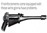 If reinforcements come equipped with these we're gonna have problems.