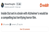 Showerthoughts + Join reddit Posted by pasrachilli 6 days ago Inside Out set in a brain with Alzheimer's would be a compelling but terrifying horror film. 8.2K upvotes Comment Copy link View 123 comments