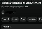 This Video Will Be Deleted if it Gets 10 Comments 460,547 views 1mo ago #AnalogHorror ...more 11K 37K Comments 10 Share Save Download Re