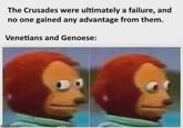 The Crusades were ultimately a failure, and no one gained any advantage from them. Venetians and Genoese: imgflip.com