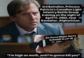 3rd Battalion, Princess Patricia's Canadian Light Infantry Battle Group training on the night of April 17, 2002, near Kandahar, Afghanistan. Air Force Major Harry Schmidt in a F-16 "I'm high on meth, and I'm gonna kill you"
