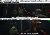 Me explaining how all my military experience from Hearts of Iron IV is extremely valuable: I am a military analyst by trade, and-- My friend, who thought I had real military experience: 47 You are a map reader? u/Hjalle1