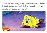 That horrifying moment when you're looking for an adult for help but then realize you're an adult