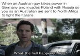When an Austrian guy takes power in Germany and invades Poland with Russia so you as an Australian are sent to North Africa to fight the Italians What the hell happened here?