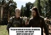 "I'M GLAD WE NEVER MET ON THE FIELD, SER BARRISTAN. AS IS MY WIFE. I DON'T THINK THE WIDOW'S LIFE WOULD SUIT HER".