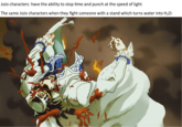 JoJo characters: have the ability to stop time and punch at the speed of light The same JoJo characters when they fight someone with a stand which turns water into H₂O: