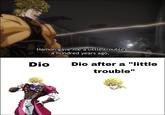 Redditsbeingabitch Hamon gave me a little trouble a hundred years ago, Dio Dio after a "little trouble"