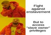 imgflip.com Fight against enslavement But to access "slave owner" privileges