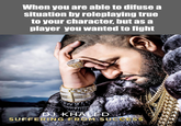 When you are able to difuse a situation by roleplaying true to your character, but as a player you wanted to fight DJ KHALED SUFFERING FROM SUCCESS