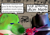 Bro your textures are gone & the background is random music notes, do you care to explain? 圈 M Пμμ АMMMM IRON MANN