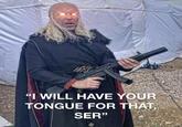 "I WILL HAVE YOUR TONGUE FOR THAT, SER"