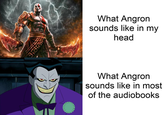 What Angron sounds like in my head What Angron sounds like in most of the audiobooks