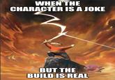 WHEN THE CHARACTER IS A JOKE BUT THE BUILD IS REAL