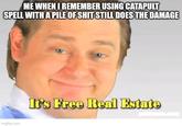 ME WHEN I REMEMBER USING CATAPULT SPELL WITH A PILE OF S--- STILL DOES THE DAMAGE imgflip.com It's Free Real Estate