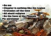 >Be me >Chapter is nothing like the Legion >Crusades all the time >All about religion >Be the Sons of the Phoenix Pic unrelated