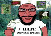 I HATE INVASIVE SPECIES