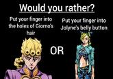 Would you rather? Put your finger into the holes of Giorno's hair Put your finger into Jolyne's belly button OR