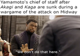 Yamamoto's chief of staff after Akagi and Kaga are sunk during a wargame of the attack on Midway WA "We don't do that here."