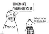 imgflip.com || F------ HATE (YOU AND HOPE YOU DIE France KIRE hehe, Charles de Gaulle died