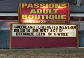 PASSIONS ADULT BOUTIQUE OPEN 8:00 AM - Midnight GREENLAND FORCING ITS WEATHER ON US IS THE BEST ACT OF DEFIANCE SEEN IN A WHILE