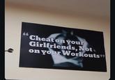 Cheat on your Girlfriends, Not on your Workouts"