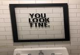 YOU LOOK FINE.