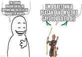 I'M A DIVINE DRAGON SON OF THE EMPEROR AND THE CELESTIAL MANDATE OF HEAVEN I'MA BRETONNIA PEASANT AND MY LORD SAYS YOU GOTTA-DIE imgflip.com
