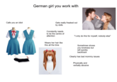 Calls you an idiot German girl you work with Gets really freaked out by dolls Constantly needs to be the centre of attention "I only do this for myself, nobody else" Wears her hair like this all the time Sometimes shows you kindness but will quickly backtrack Clearly has bad mommy issues. Physically and verbally abusive