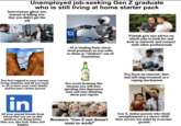 Unemployed job-seeking Gen Z graduate who is still living at home starter pack Interviewers ghost you instead of telling you that you didn't get the job Al is stealing basic entry- level positions so you refer to them as "clankers" out of frustration Friends give you advice on which jobs to look for and how to network and connect with other professionals You feel trapped in your current living situation and all you want to do is leave your toxic family and become a better person 순하리 You avoid drinking this because you will start spiraling into depressive state and start thinking about past regrets You focus on exercise, diet, and self-improvement as a coping mechanism in All your mutual friends from school that you see on this platform are doing better than you, also look richer and happier Boomers: "Gen Z just doesn't want to work!" Gen X, Indian parents who think unemployment is a choice while their success was aided by economic growth