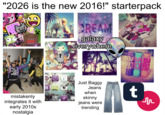 "2026 is the new 2016!" starterpack Google DREAM galaxy everywhere SELFIE App Sto 8908 WAYBE MAYB BABA BA BYBY B LIPPS LIP mistakenly integrates it with early 2010s nostalgia DOPE nterest You Tube Pandora Facebo ouTube Spotify Instagram Just Baggy Jeans when skinny jeans were trending t г