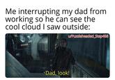Me interrupting my dad from working so he can see the cool cloud I saw outside: w/Puzzleheaded_Step468 Dad, look! 7