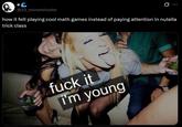 eC @22_moreminutes how it felt playing cool math games instead of paying attention in nutella trick class f--- it i'm young