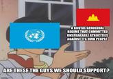A BRUTAL GENOCIDAL REGIME THAT COMMITTED UNSPEAKABLE ATROCITIES AGAINST ITS OWN PEOPLE ARE THESE THE GUYS WE SHOULD SUPPORT? imgflip.com