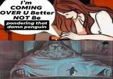 I'm COMING OVER U Better NOT Be pondering that damn penguin