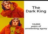 The Dark King 10,000 years of unrelenting agony