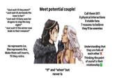 "Just wait til they meet!" "Just wait til Jon bends the knee to her!" "Just wait til Dany uses her dragons to stop the long night!" "Just wait til the winter rose leads to their romance!" Meet potential couple! Call them 007: 0 physical interactions O stable fans 7 reasons to believe they'll be enemies He represents ice, She represents fire, Make them self inserts, Til they retire. "If" and "when" but never is Understanding that they are foils of each other X Thinking the point of asoiaf is their relationship