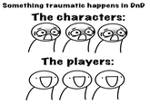 Something traumatic happens in DnD The characters: The players: