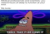 Medical professionals and scientists: you need 8 hours of sleep to function at your best My body: THREE, TAKE IT OR LEAVE IT W/evan Jobs